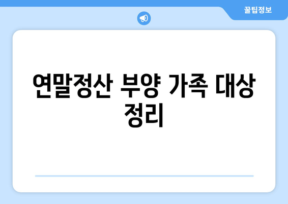 연말정산 부양 가족 대상 정리