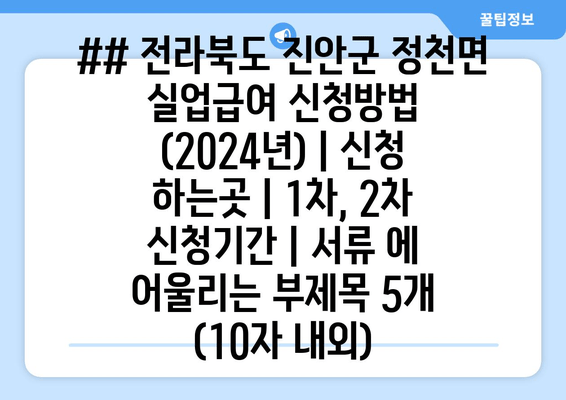 ## 전라북도 진안군 정천면 실업급여 신청방법 (2024년) | 신청 하는곳 | 1차, 2차 신청기간 | 서류 에 어울리는 부제목 5개 (10자 내외)