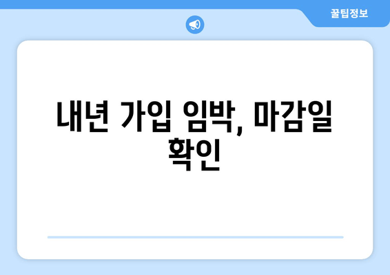 내년 가입 임박, 마감일 확인