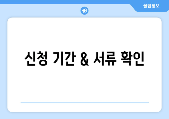 신청 기간 & 서류 확인