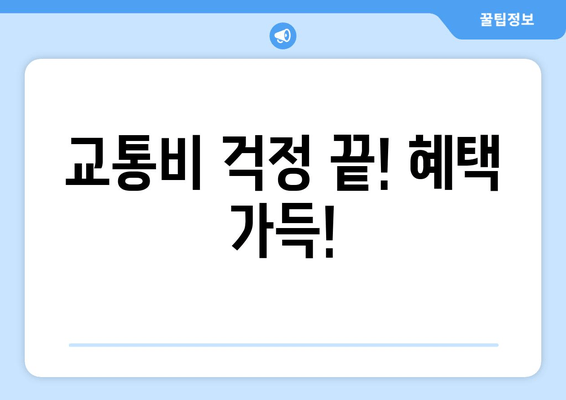 교통비 걱정 끝! 혜택 가득!