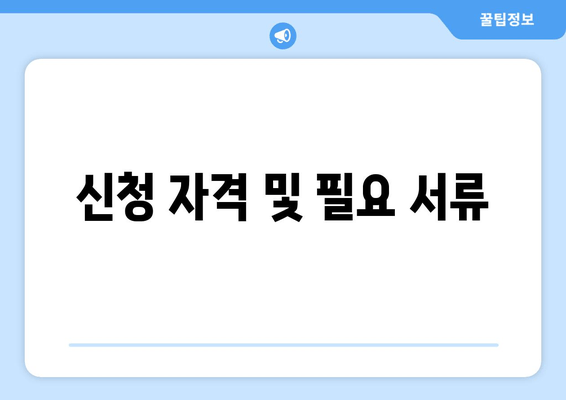 신청 자격 및 필요 서류