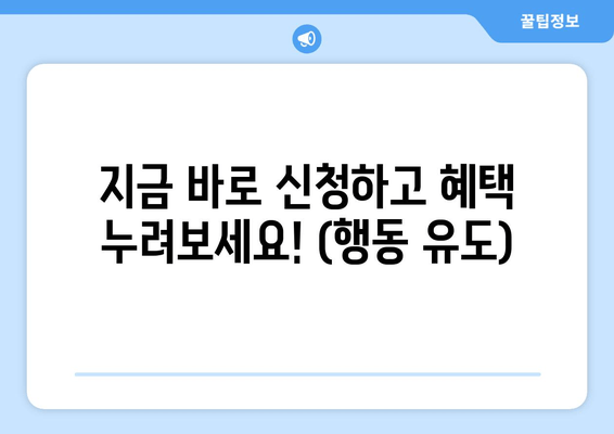 지금 바로 신청하고 혜택 누려보세요! (행동 유도)