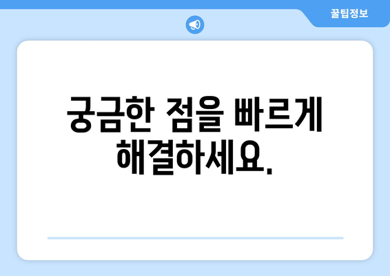 궁금한 점을 빠르게 해결하세요.