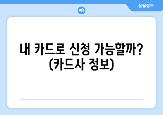 내 카드로 신청 가능할까? (카드사 정보)