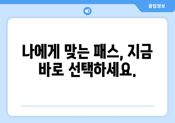 나에게 맞는 패스, 지금 바로 선택하세요.