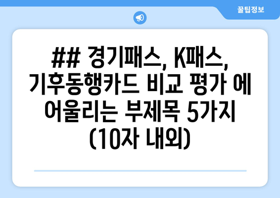 ## 경기패스, K패스, 기후동행카드 비교 평가 에 어울리는 부제목 5가지 (10자 내외)