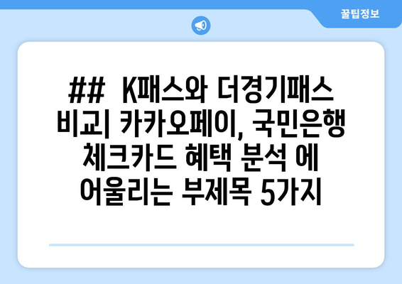 ##  K패스와 더경기패스 비교| 카카오페이, 국민은행 체크카드 혜택 분석 에 어울리는 부제목 5가지