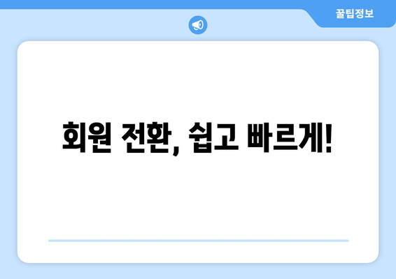 회원 전환, 쉽고 빠르게!