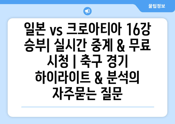 일본 vs 크로아티아 16강 승부| 실시간 중계 & 무료 시청 | 축구 경기 하이라이트 & 분석