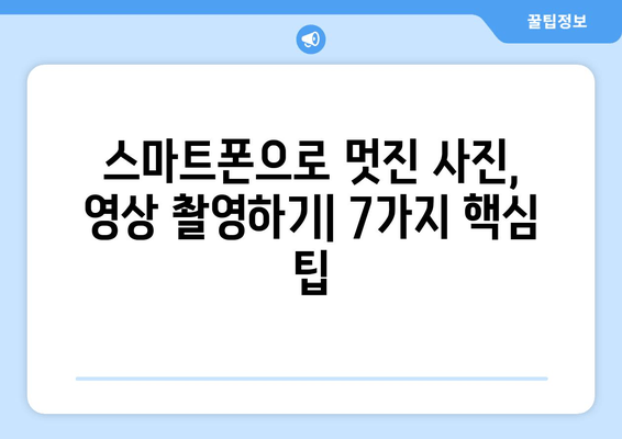 스마트폰 카메라 마스터하기| 전문가처럼 촬영하는 7가지 꿀팁 | 사진, 영상, 촬영, 팁, 가이드