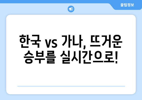 한국 vs 가나 | 대한민국 축구 경기 실시간 중계 & 무료 시청 방법 |  2023년 6월 24일