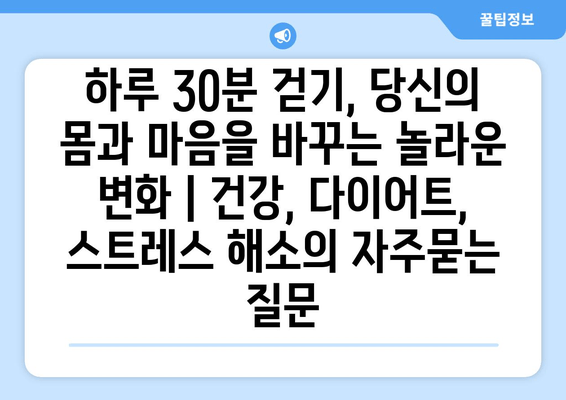 하루 30분 걷기, 당신의 몸과 마음을 바꾸는 놀라운 변화 | 건강, 다이어트, 스트레스 해소