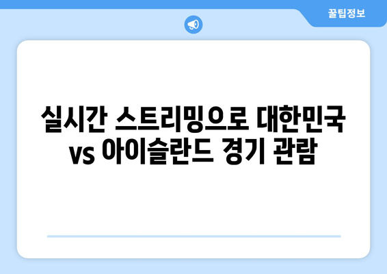 대한민국 vs 아이슬란드 국가대표전 생중계| 무료 실시간 시청 방법 | 실시간 스트리밍, 시청 링크, 경기 정보