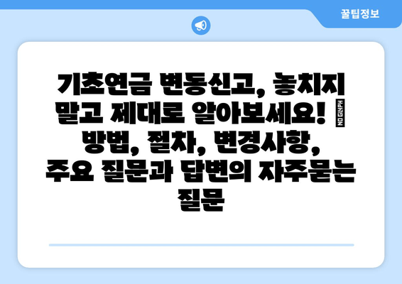 기초연금 변동신고, 놓치지 말고 제대로 알아보세요! | 방법, 절차, 변경사항, 주요 질문과 답변