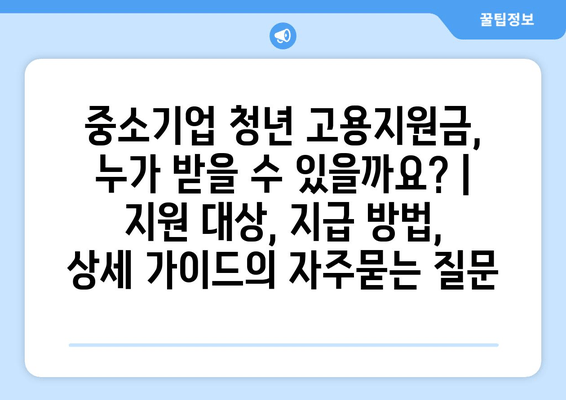 중소기업 청년 고용지원금, 누가 받을 수 있을까요? | 지원 대상, 지급 방법, 상세 가이드