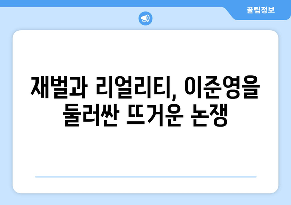 대기업 재벌 출신, 리얼리티 스타로 돌아온 이준영 | 숨겨진 진실과 뜨거운 논쟁