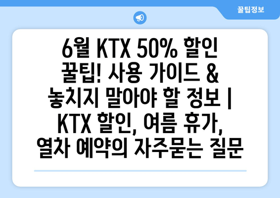 6월 KTX 50% 할인 꿀팁! 사용 가이드 & 놓치지 말아야 할 정보 | KTX 할인, 여름 휴가, 열차 예약