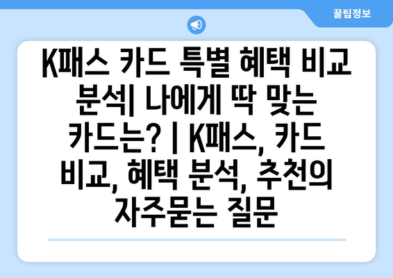 K패스 카드 특별 혜택 비교 분석| 나에게 딱 맞는 카드는? | K패스, 카드 비교, 혜택 분석, 추천