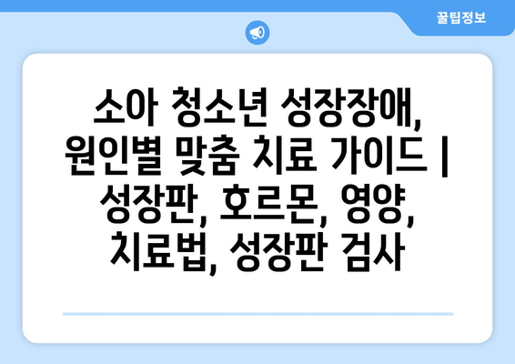 소아 청소년 성장장애, 원인별 맞춤 치료 가이드 | 성장판, 호르몬, 영양, 치료법, 성장판 검사