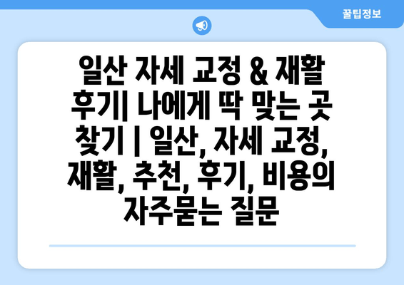 일산 자세 교정 & 재활 후기| 나에게 딱 맞는 곳 찾기 | 일산, 자세 교정, 재활, 추천, 후기, 비용