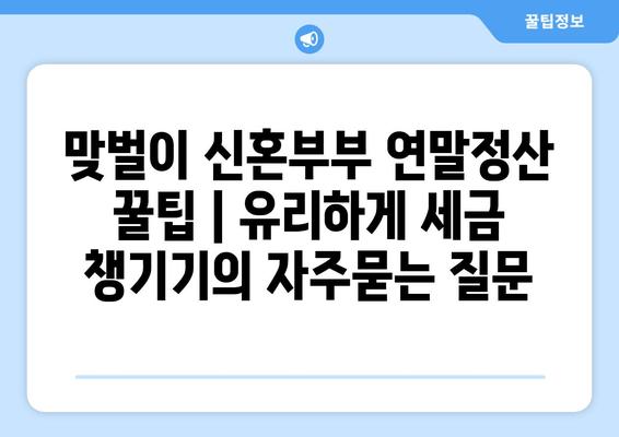 맞벌이 신혼부부 연말정산 꿀팁 | 유리하게 세금 챙기기