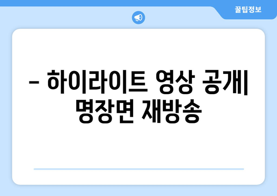 - 하이라이트 영상 공개| 명장면 재방송