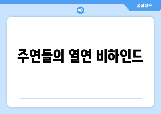 주연들의 열연 비하인드