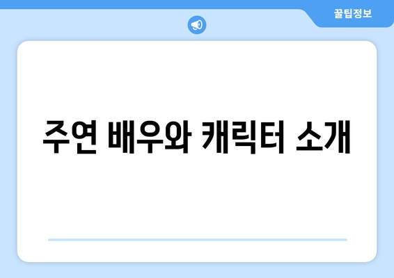 주연 배우와 캐릭터 소개
