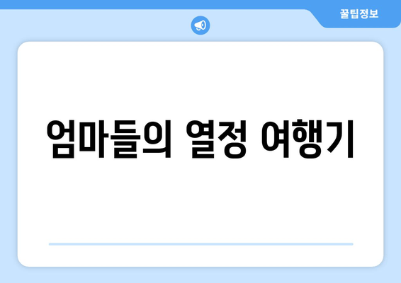 엄마들의 열정 여행기