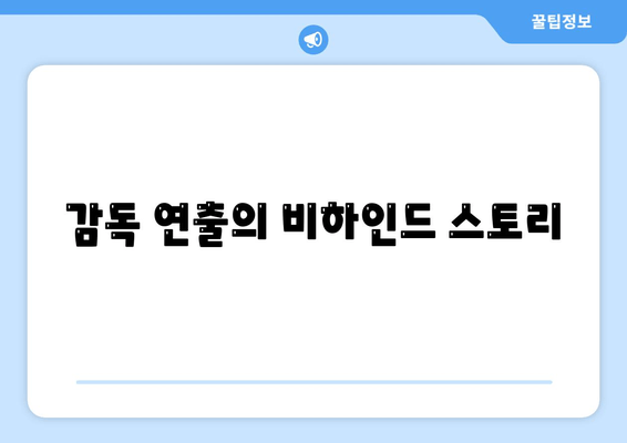 감독 연출의 비하인드 스토리