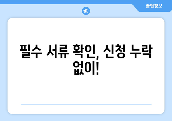 필수 서류 확인, 신청 누락 없이!