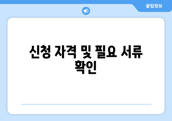 신청 자격 및 필요 서류 확인