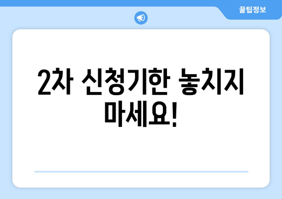 2차 신청기한 놓치지 마세요!