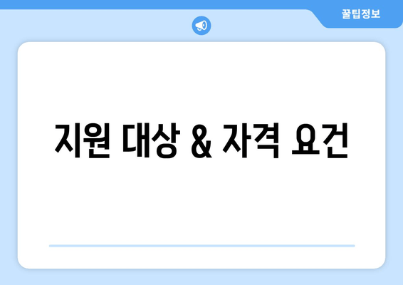 지원 대상 & 자격 요건