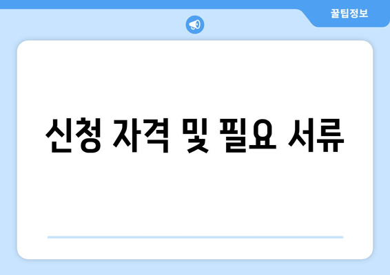 신청 자격 및 필요 서류