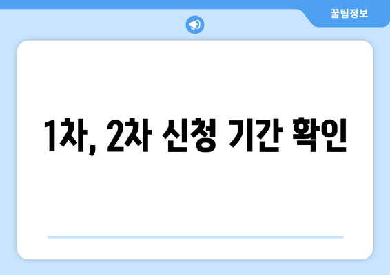 1차, 2차 신청 기간 확인