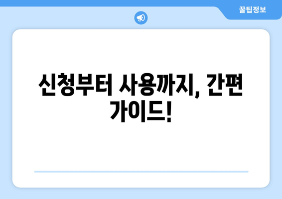 신청부터 사용까지, 간편 가이드!