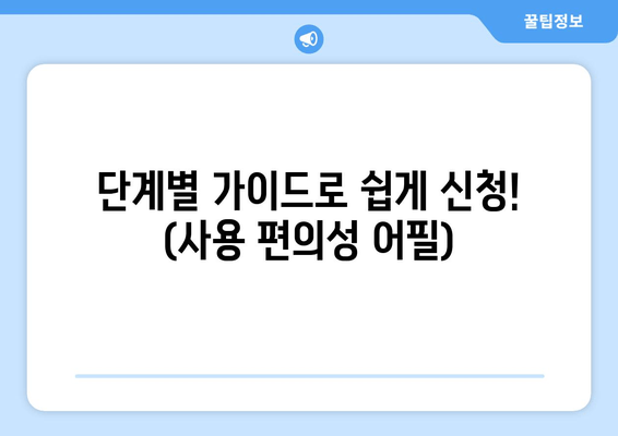 단계별 가이드로 쉽게 신청! (사용 편의성 어필)