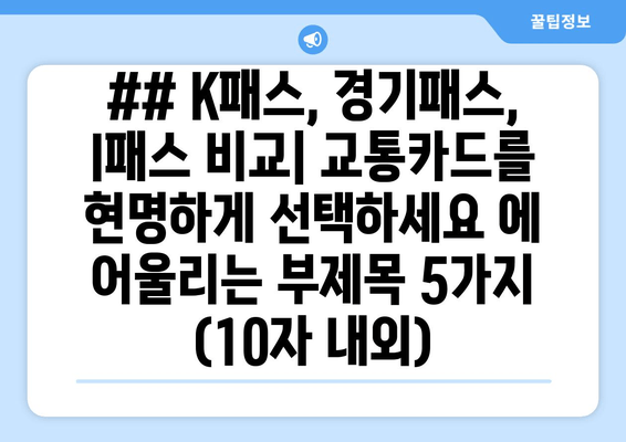 ## K패스, 경기패스, I패스 비교| 교통카드를 현명하게 선택하세요 에 어울리는 부제목 5가지 (10자 내외)