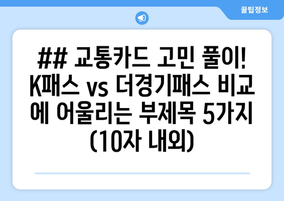 ## 교통카드 고민 풀이! K패스 vs 더경기패스 비교 에 어울리는 부제목 5가지 (10자 내외)