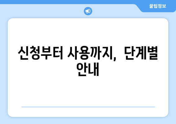 신청부터 사용까지,  단계별 안내