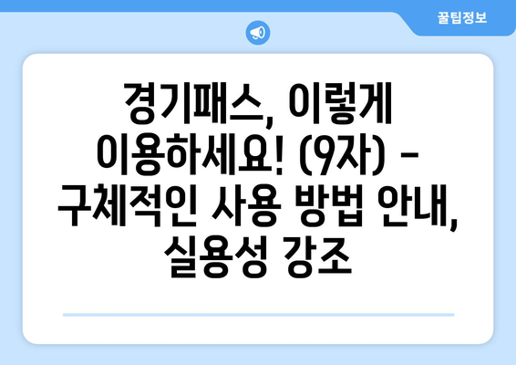 경기패스, 이렇게 이용하세요! (9자) -  구체적인 사용 방법 안내, 실용성 강조