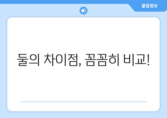 둘의 차이점, 꼼꼼히 비교!