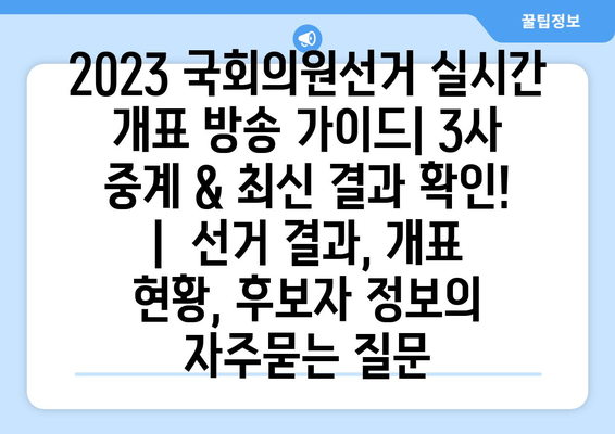 2023 국회의원선거 실시간 개표 방송 가이드| 3사 중계 & 최신 결과 확인! |  선거 결과, 개표 현황, 후보자 정보