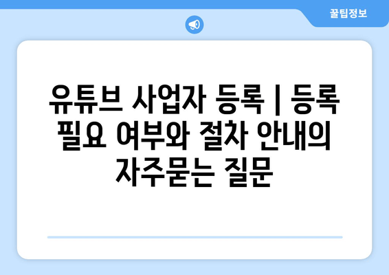 유튜브 사업자 등록 | 등록 필요 여부와 절차 안내