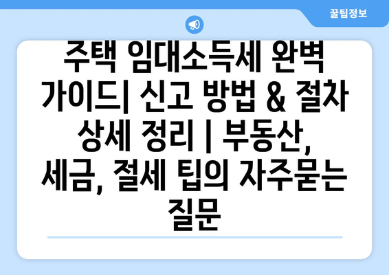 주택 임대소득세 완벽 가이드| 신고 방법 & 절차 상세 정리 | 부동산, 세금, 절세 팁