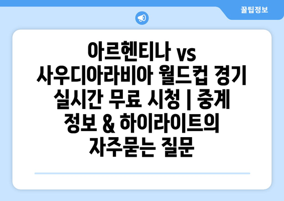 아르헨티나 vs 사우디아라비아 월드컵 경기 실시간 무료 시청 | 중계 정보 & 하이라이트