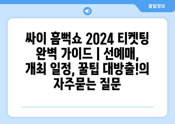 싸이 흠뻑쇼 2024 티켓팅 완벽 가이드 | 선예매, 개최 일정, 꿀팁 대방출!