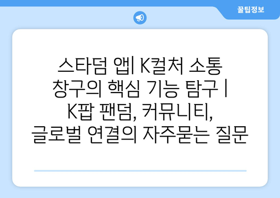 스타덤 앱| K컬처 소통 창구의 핵심 기능 탐구 | K팝 팬덤, 커뮤니티, 글로벌 연결